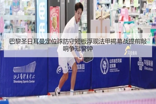 巴黎圣日耳曼定位球防守短板浮现法甲揭幕战提前敲响争冠警钟